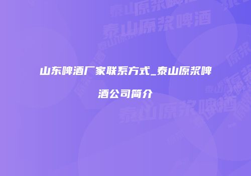 山东啤酒厂家联系方式_泰山原浆啤酒公司简介