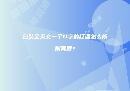 包装全英文一个D字的红酒怎么辨别真假？