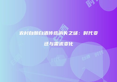 农村自酿白酒传统消失之谜：时代变迁与需求变化