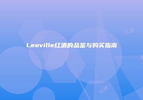 Leoville红酒的品鉴与购买指南
