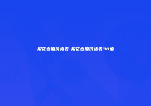 梨花春酒价格表-梨花春酒价格表38度