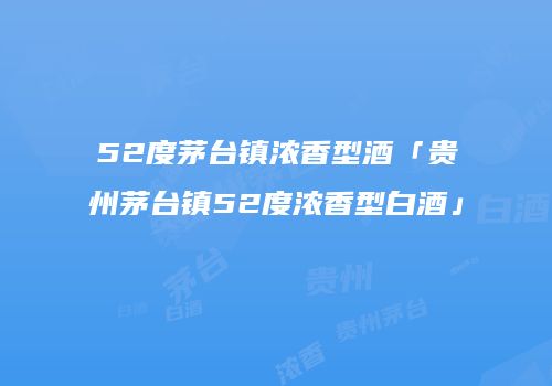 52度茅台镇浓香型酒「贵州茅台镇52度浓香型白酒」