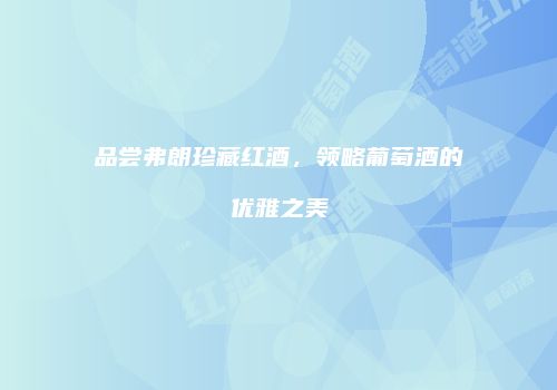 品尝弗朗珍藏红酒，领略葡萄酒的优雅之美