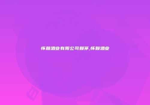 怀赖酒业有限公司赖茅,怀赖酒业