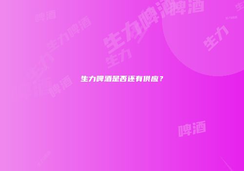 生力啤酒是否还有供应？