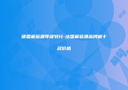 德国葡萄酒等级划分-法国葡萄酒品牌前十名价格