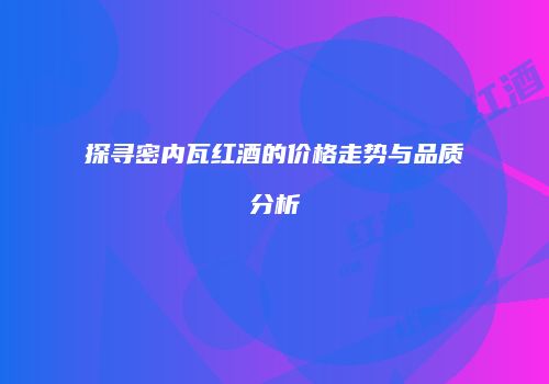 探寻密内瓦红酒的价格走势与品质分析