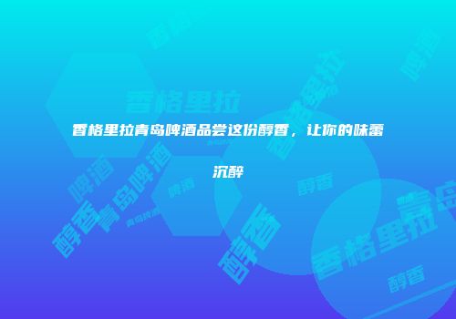 香格里拉青岛啤酒品尝这份醇香，让你的味蕾沉醉