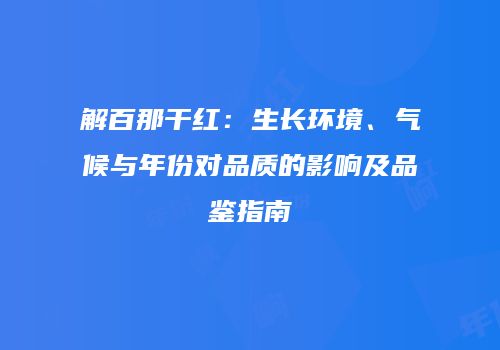 解百那干红：生长环境、气候与年份对品质的影响及品鉴指南