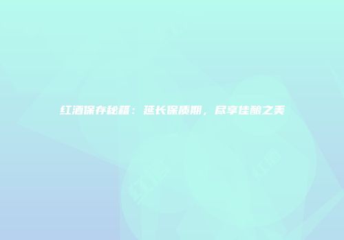 红酒保存秘籍：延长保质期，尽享佳酿之美