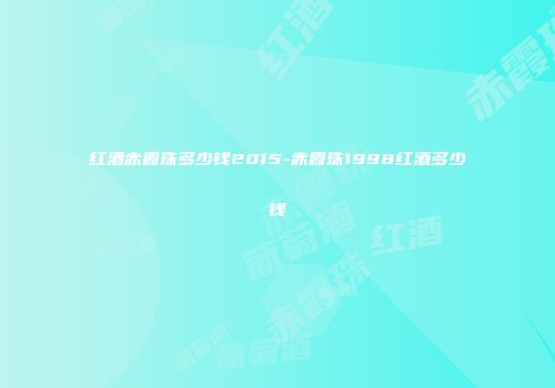 红酒赤霞珠多少钱2015-赤霞珠1998红酒多少钱
