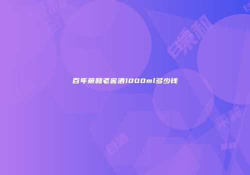 百年荣和老窖酒1000ml多少钱