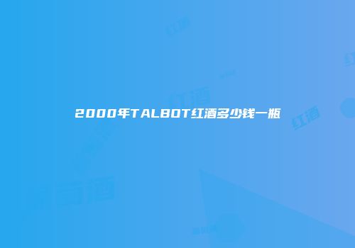 2000年TALBOT红酒多少钱一瓶