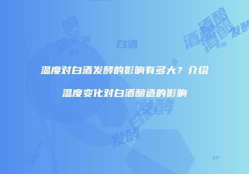 温度对白酒发酵的影响有多大？介绍温度变化对白酒酿造的影响