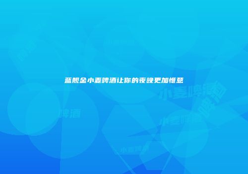 蓝舰金小麦啤酒让你的夜晚更加惬意