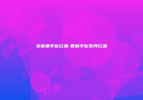 安蒂娜羊驼红酒-智利羊驼系列红酒