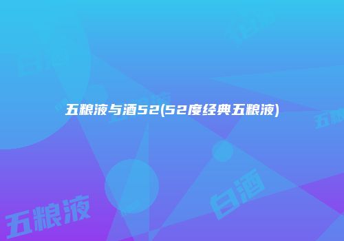 五粮液与酒52(52度经典五粮液)