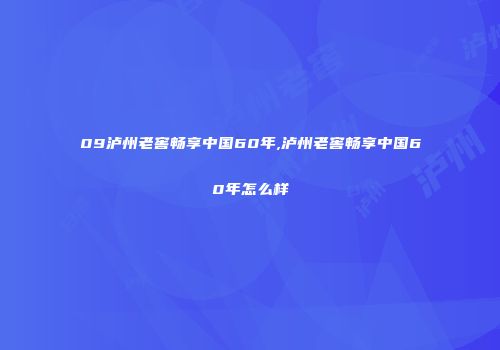 09泸州老窖畅享中国60年,泸州老窖畅享中国60年怎么样