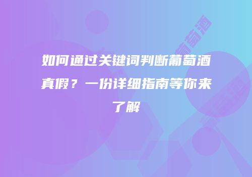 如何通过关键词判断葡萄酒真假？一份详细指南等你来了解