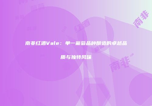 南非红酒Vale：单一葡萄品种酿造的卓越品质与独特风味