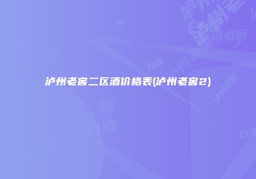 泸州老窖二区酒价格表(泸州老窖2)