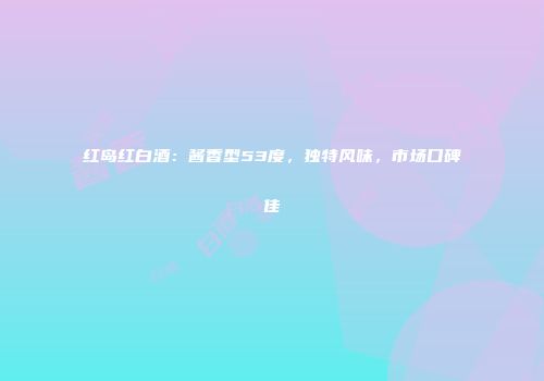 红岛红白酒：酱香型53度，独特风味，市场口碑佳