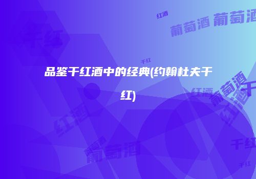 品鉴干红酒中的经典(约翰杜夫干红)