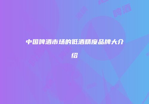 中国啤酒市场的低酒精度品牌大介绍