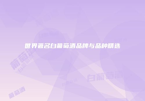 世界著名白葡萄酒品牌与品种精选