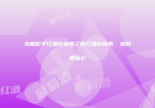 龙船舵手红酒价格表了解红酒价格表，选购更省心