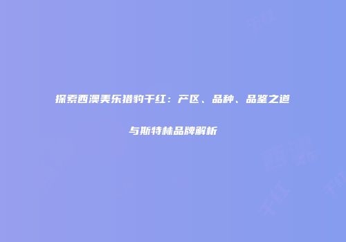 探索西澳美乐猎豹干红：产区、品种、品鉴之道与斯特林品牌解析