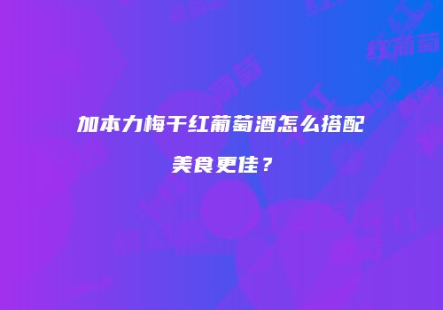 加本力梅干红葡萄酒怎么搭配美食更佳？