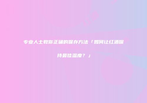 专业人士教你正确的保存方法「如何让红酒保持最佳温度？」