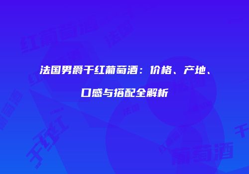 法国男爵干红葡萄酒：价格、产地、口感与搭配全解析