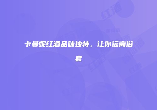 卡曼妮红酒品味独特，让你远离俗套