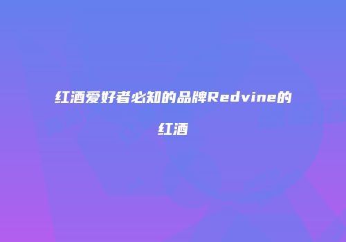红酒爱好者必知的品牌Redvine的红酒