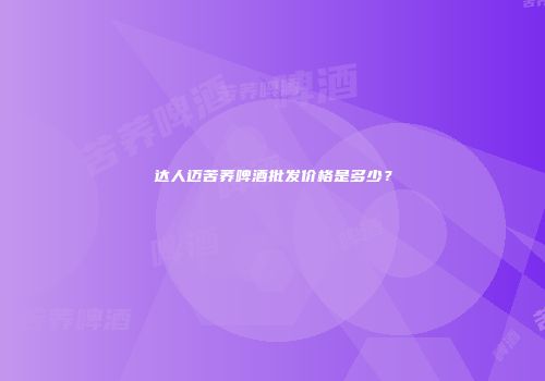 达人迈苦荞啤酒批发价格是多少？