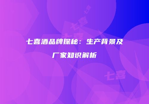 七喜酒品牌探秘：生产背景及厂家知识解析