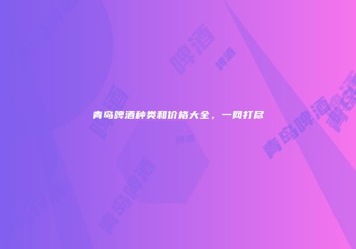 青岛啤酒种类和价格大全，一网打尽