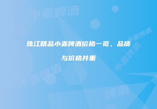 珠江精品小麦啤酒价格一览，品质与价格并重