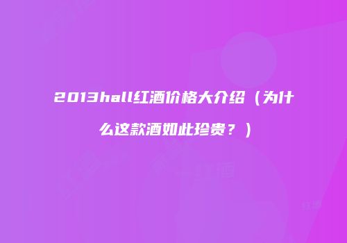 2013hall红酒价格大介绍（为什么这款酒如此珍贵？）