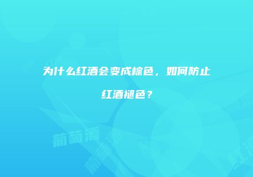 为什么红酒会变成棕色，如何防止红酒褪色？