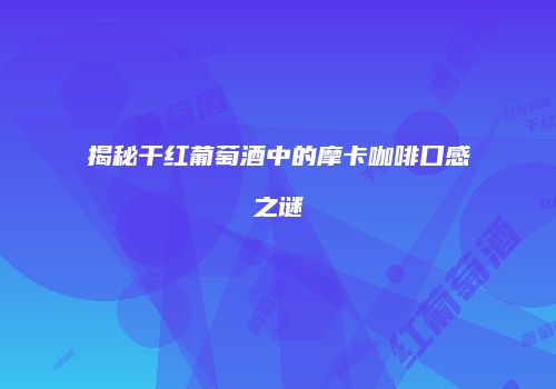 揭秘干红葡萄酒中的摩卡咖啡口感之谜