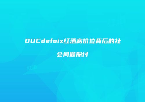 DUCdefoix红酒高价位背后的社会问题探讨