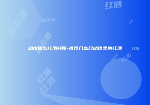 超市哪款红酒好喝-推荐几款口感优美的红酒