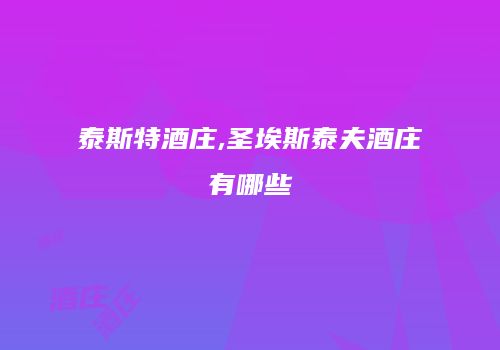 泰斯特酒庄,圣埃斯泰夫酒庄有哪些