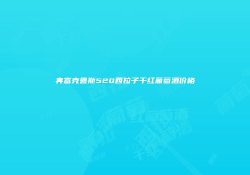 奔富克鲁斯520西拉子干红葡萄酒价格