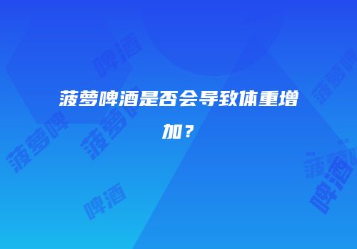 菠萝啤酒是否会导致体重增加？
