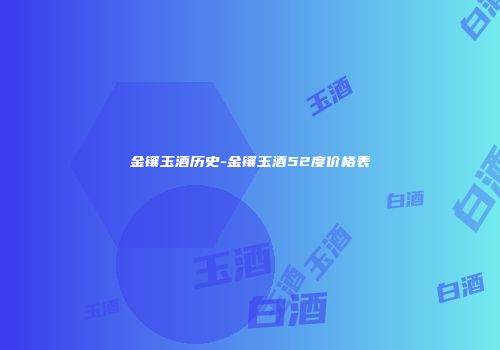 金镶玉酒历史-金镶玉酒52度价格表