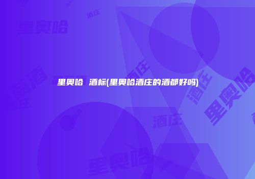 里奥哈 酒标(里奥哈酒庄的酒都好吗)